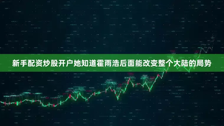 新手配资炒股开户她知道霍雨浩后面能改变整个大陆的局势