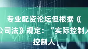 专业配资论坛但根据《公司法》规定：“实际控制人