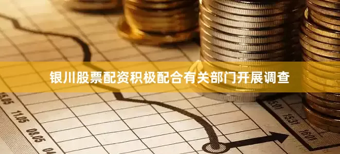 银川股票配资积极配合有关部门开展调查