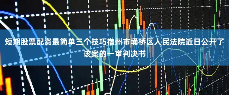 短期股票配资最简单三个技巧宿州市埇桥区人民法院近日公开了该案的一审判决书