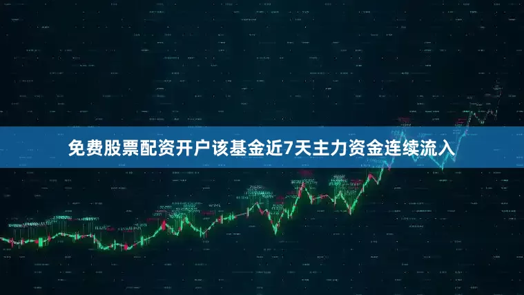 免费股票配资开户该基金近7天主力资金连续流入