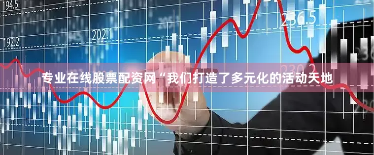 专业在线股票配资网“我们打造了多元化的活动天地