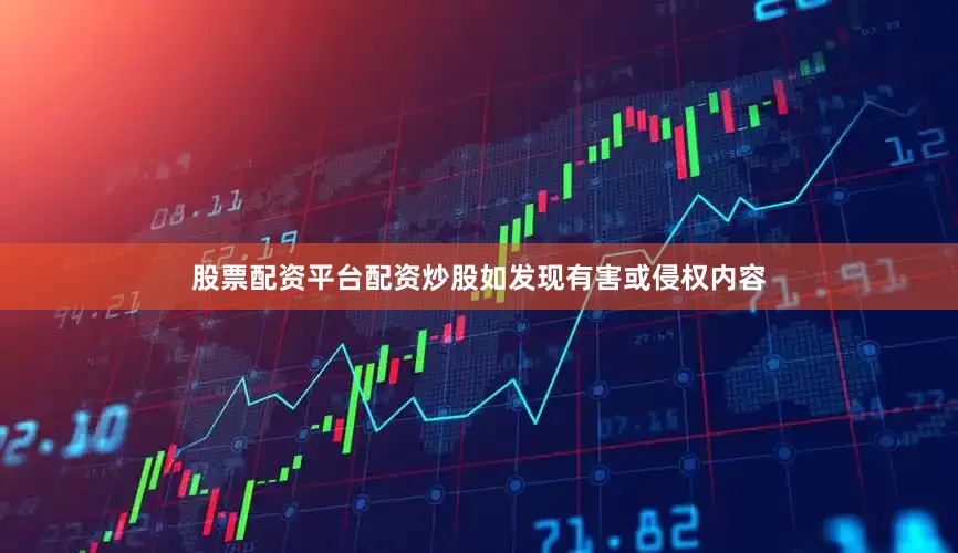 股票配资平台配资炒股如发现有害或侵权内容