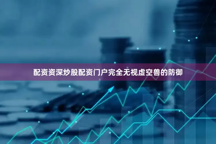 配资资深炒股配资门户完全无视虚空兽的防御
