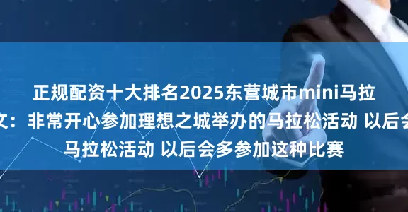 正规配资十大排名2025东营城市mini马拉松｜参赛者薛凯文：非常开心参加理想之城举办的马拉松活动 以后会多参加这种比赛