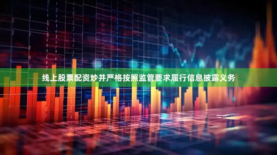 线上股票配资炒并严格按照监管要求履行信息披露义务