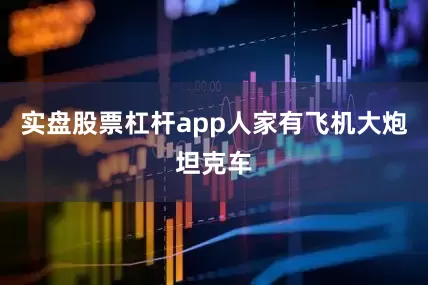实盘股票杠杆app人家有飞机大炮坦克车