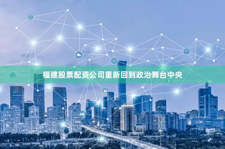 福建股票配资公司重新回到政治舞台中央