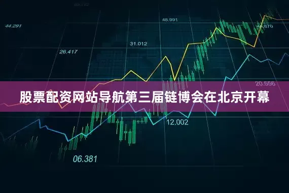 股票配资网站导航第三届链博会在北京开幕
