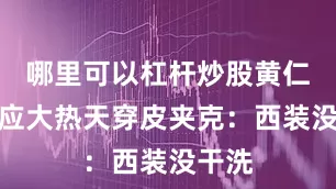 哪里可以杠杆炒股黄仁勋回应大热天穿皮夹克：西装没干洗