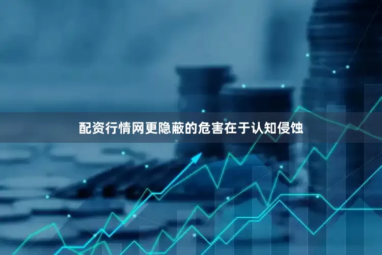 配资行情网更隐蔽的危害在于认知侵蚀