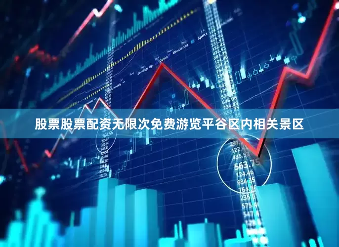 股票股票配资无限次免费游览平谷区内相关景区