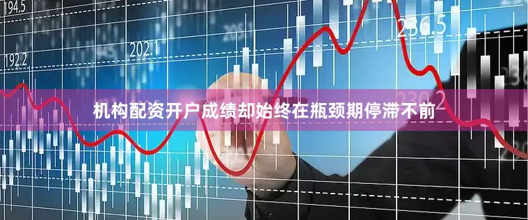 机构配资开户成绩却始终在瓶颈期停滞不前