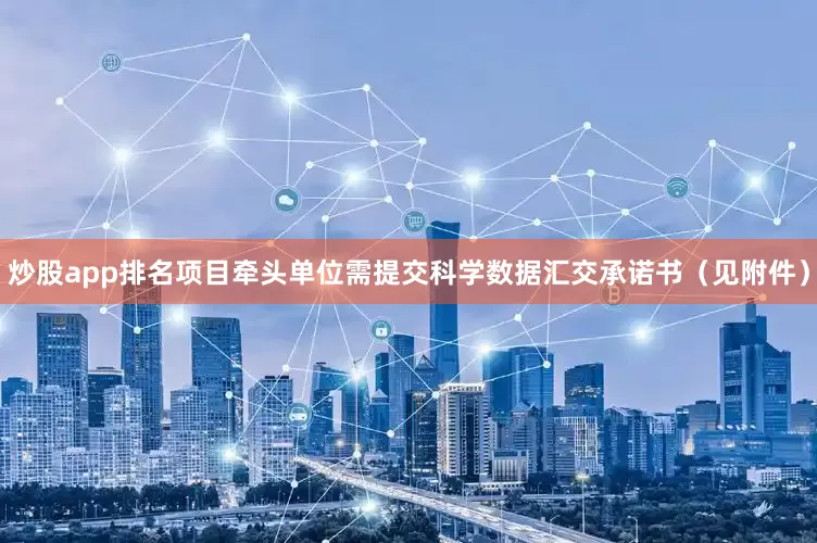 炒股app排名项目牵头单位需提交科学数据汇交承诺书（见附件）