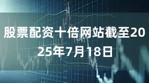 股票配资十倍网站截至2025年7月18日