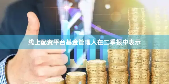 线上配资平台　　基金管理人在二季报中表示
