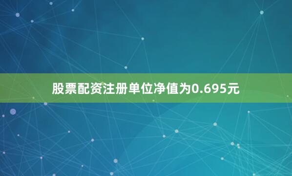 股票配资注册单位净值为0.695元