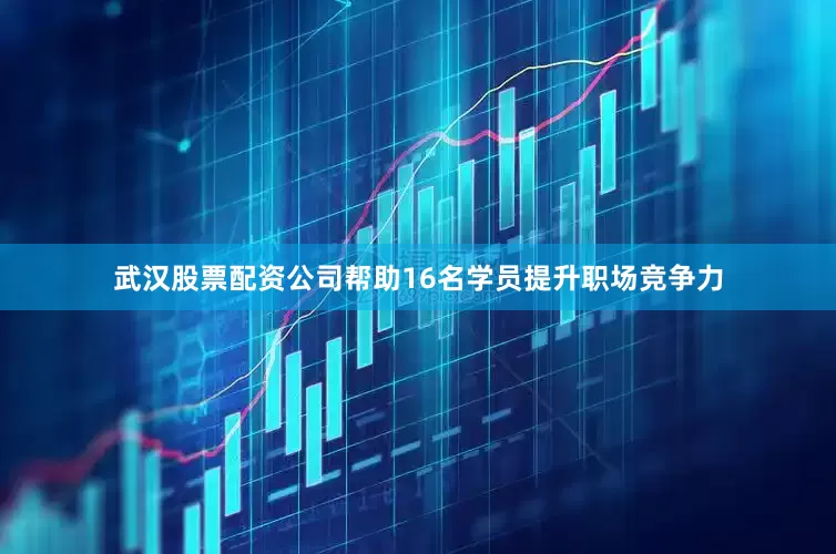 武汉股票配资公司帮助16名学员提升职场竞争力