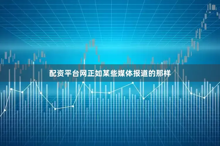 配资平台网正如某些媒体报道的那样