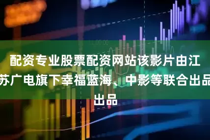 配资专业股票配资网站该影片由江苏广电旗下幸福蓝海、中影等联合出品