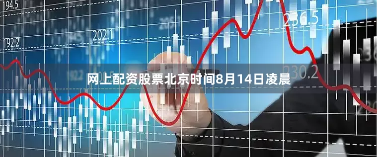 网上配资股票北京时间8月14日凌晨