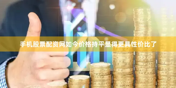 手机股票配资网如今价格持平显得更具性价比了