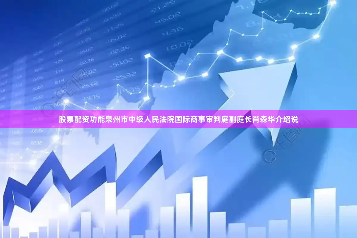 股票配资功能泉州市中级人民法院国际商事审判庭副庭长肖森华介绍说