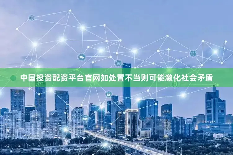 中国投资配资平台官网如处置不当则可能激化社会矛盾