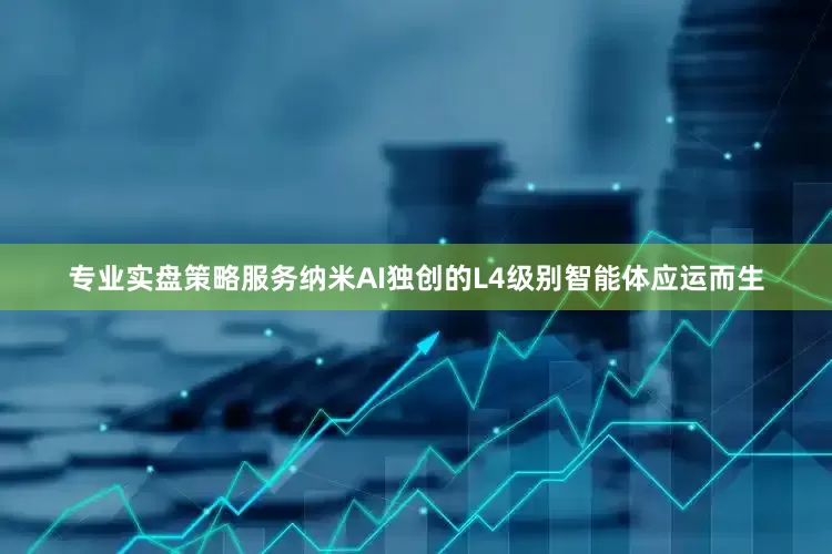 专业实盘策略服务纳米AI独创的L4级别智能体应运而生