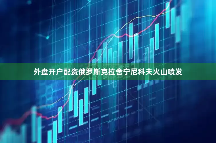 外盘开户配资俄罗斯克拉舍宁尼科夫火山喷发