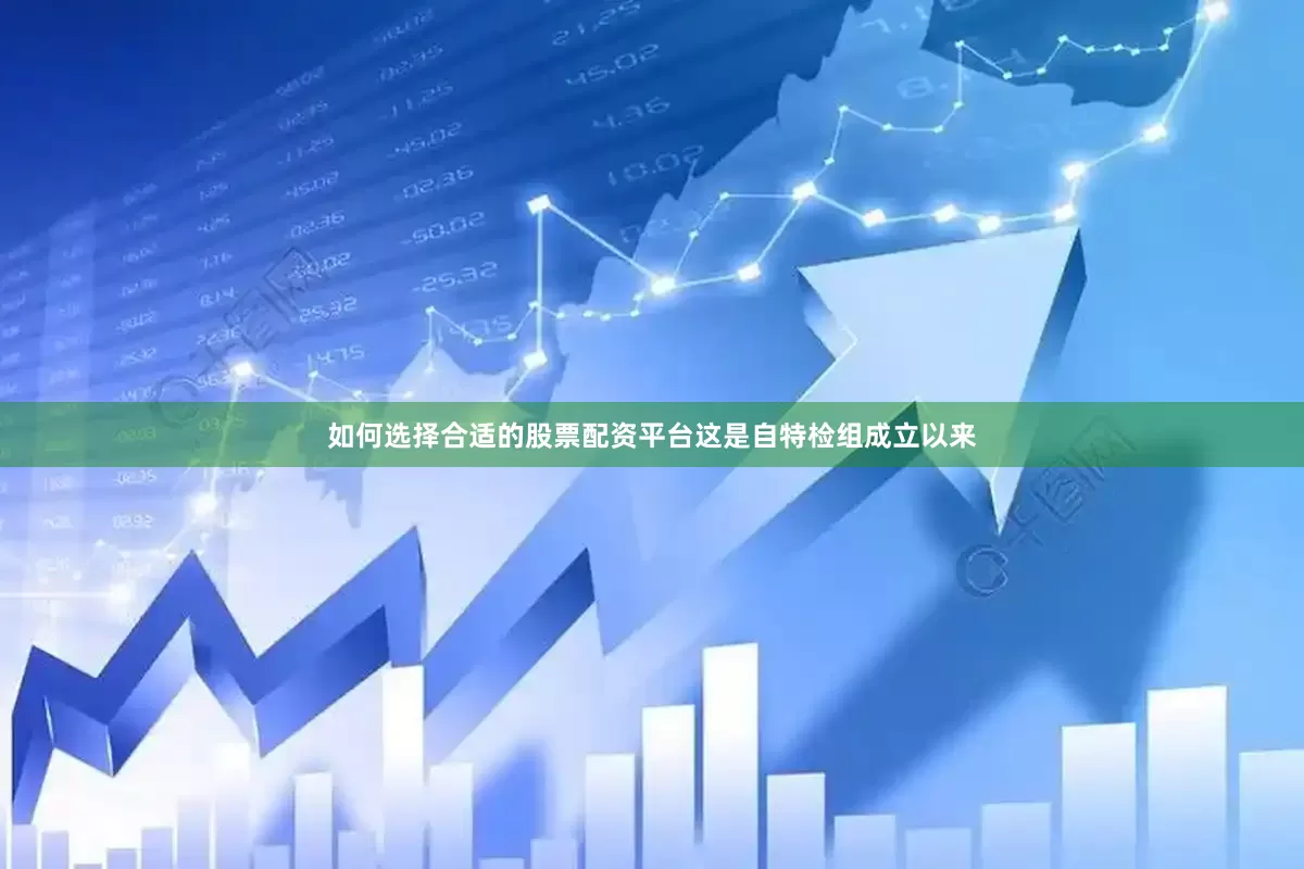 如何选择合适的股票配资平台这是自特检组成立以来