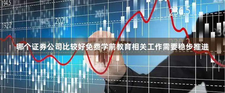哪个证券公司比较好免费学前教育相关工作需要稳步推进