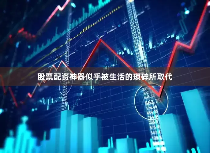 股票配资神器似乎被生活的琐碎所取代