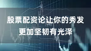 股票配资论让你的秀发更加坚韧有光泽