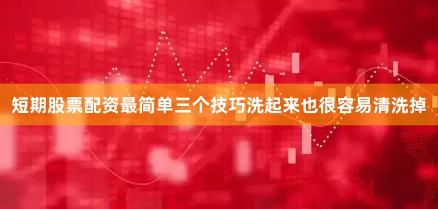 短期股票配资最简单三个技巧洗起来也很容易清洗掉