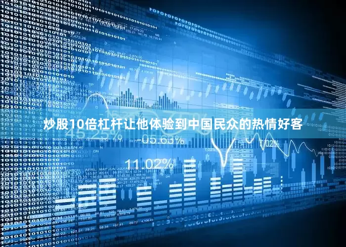 炒股10倍杠杆让他体验到中国民众的热情好客
