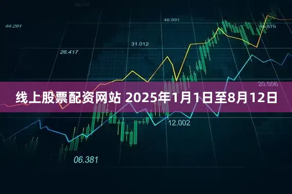 线上股票配资网站 　　2025年1月1日至8月12日