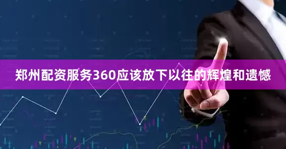 郑州配资服务360应该放下以往的辉煌和遗憾