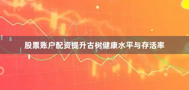 股票账户配资提升古树健康水平与存活率