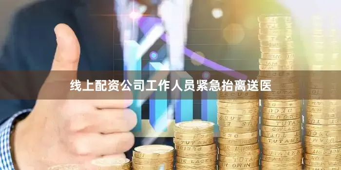 线上配资公司工作人员紧急抬离送医
