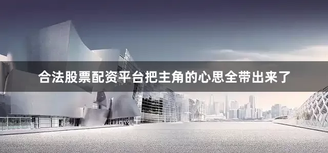 合法股票配资平台把主角的心思全带出来了