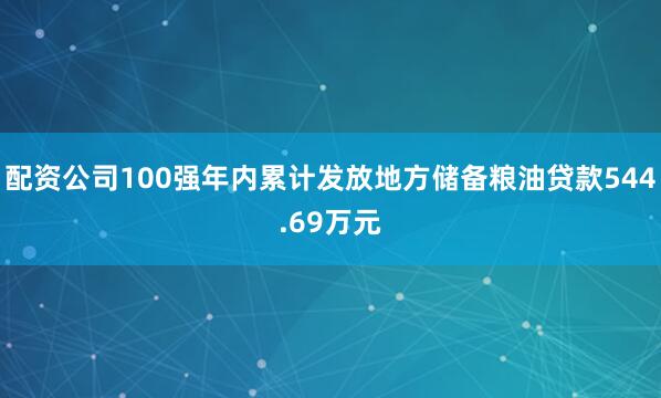配资公司100强年内累计发放地方储备粮油贷款544.69万元