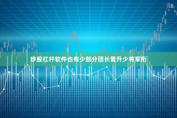 炒股杠杆软件也有少部分团长晋升少将军衔