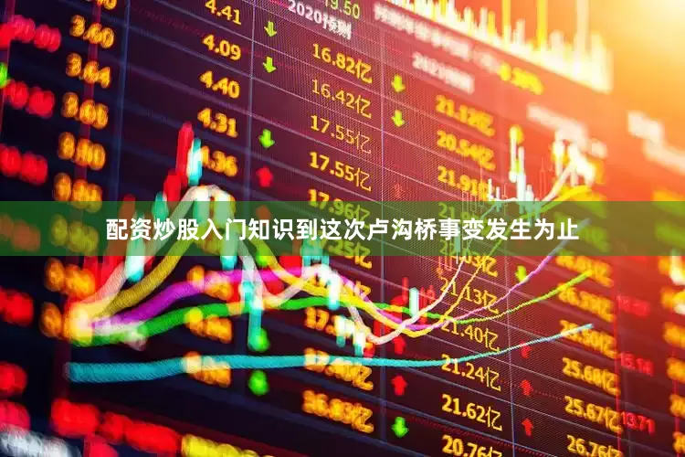 配资炒股入门知识到这次卢沟桥事变发生为止