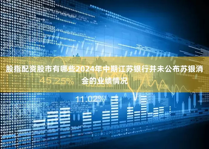 股指配资股市有哪些2024年中期江苏银行并未公布苏银消金的业绩情况