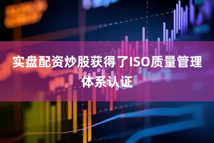 实盘配资炒股获得了ISO质量管理体系认证