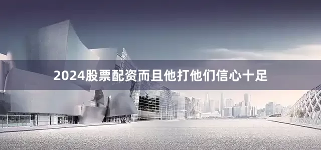 2024股票配资而且他打他们信心十足