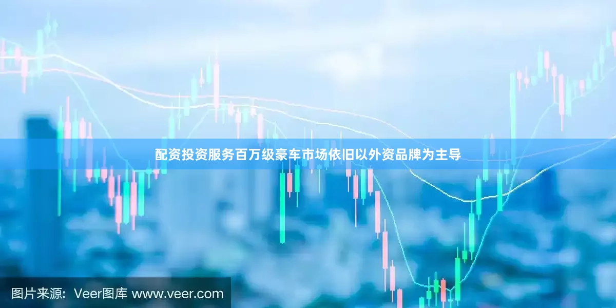 配资投资服务百万级豪车市场依旧以外资品牌为主导