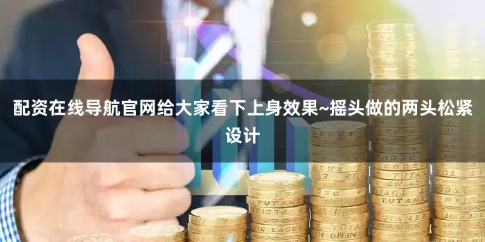 配资在线导航官网给大家看下上身效果~摇头做的两头松紧设计