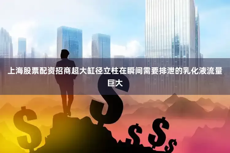 上海股票配资招商超大缸径立柱在瞬间需要排泄的乳化液流量巨大